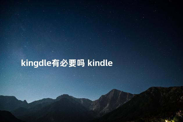 kingdle有必要吗 kindle有什么用,值得买吗